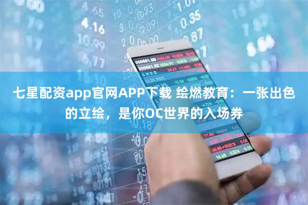 七星配资app官网APP下载 绘燃教育：一张出色的立绘，是你OC世界的入场券