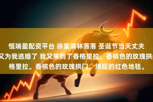 恒瑞盈配资平台 徐宴清林落落 圣诞节当天丈夫假死和白月光私奔后又为我逃婚了 我又来到了香格里拉。香槟色的玫瑰拱门，绵延的红色地毯。