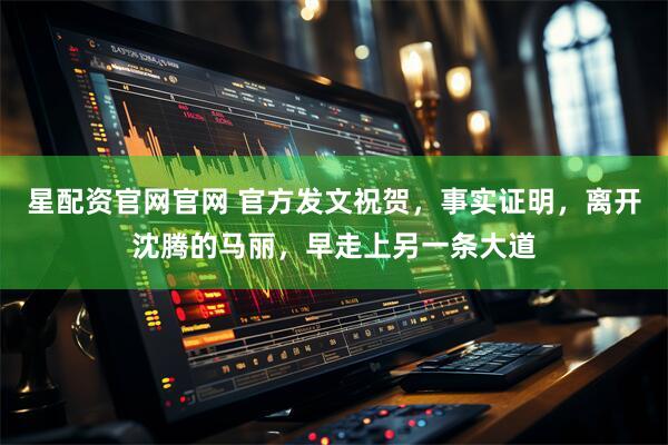 星配资官网官网 官方发文祝贺，事实证明，离开沈腾的马丽，早走上另一条大道